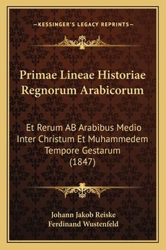 portada Primae Lineae Historiae Regnorum Arabicorum: Et Rerum AB Arabibus Medio Inter Christum Et Muhammedem Tempore Gestarum (1847) (in Latin)