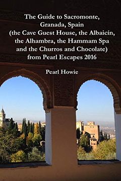 portada The Guide to Sacromonte, Granada, Spain (The Cave Guest House, the Albaicín, the Alhambra, the Hammam spa and the Churros and Chocolate) From Pearl Escapes 2016 