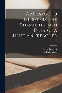 portada A Message to Ministers [microform]. The Character and Duty of a Christian Preacher (en Inglés)
