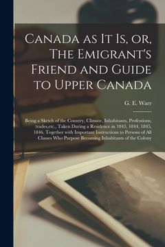 portada Canada as It is, or, The Emigrant's Friend and Guide to Upper Canada [microform]: Being a Sketch of the Country, Climate, Inhabitants, Professions, Tr (in English)