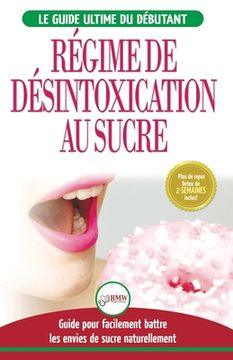 portada Régime de Désintoxication au Sucre: Liberez-vous et Battez votre addiction au sucre + Régime pour augmenter votre énergie et recettes sans sucre (Livr (en Francés)