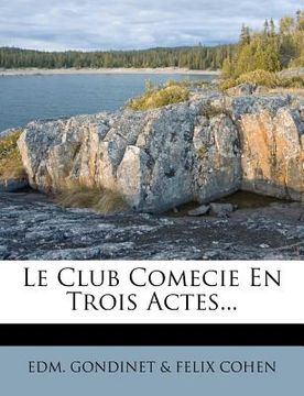 portada Le Club Comecie En Trois Actes... (en Francés)