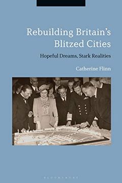 portada Rebuilding Britain'S Blitzed Cities: Hopeful Dreams, Stark Realities (en Inglés)