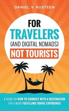 portada For Travelers (and Digital Nomads) Not Tourists: A guide on how to connect with a destination for a more fulfilling travel experience (en Inglés)