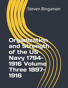 portada Organization and Strength of the US Navy 1794-1916 Volume Three 1897-1916 (en Inglés)