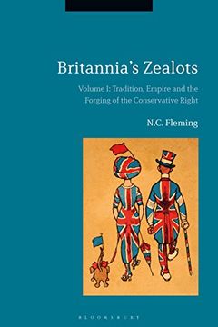 portada Britannia's Zealots, Volume i: Tradition, Empire and the Forging of the Conservative Right (in English)