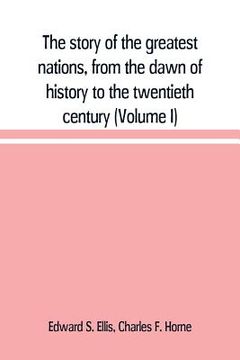 portada The story of the greatest nations, from the dawn of history to the twentieth century: a comprehensive history, founded upon the leading authorities, i (en Inglés)