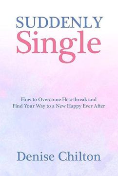 portada Suddenly Single: How to Overcome Heartbreak and Find Your way to a new Happy Ever After (en Inglés)
