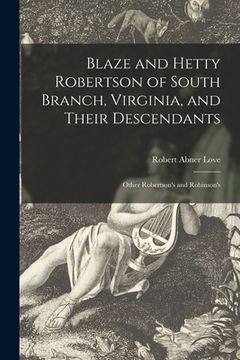 portada Blaze and Hetty Robertson of South Branch, Virginia, and Their Descendants; Other Robertson's and Robinson's (en Inglés)
