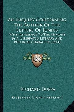 portada an inquiry concerning the author of the letters of junius: with reference to the memoirs by a celebrated literary and political character (1814) (en Inglés)