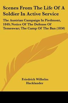 portada scenes from the life of a soldier in active service: the austrian campaign in piedmont, 1849; notice of the defense of temeswar; the camp of the ban ( (en Inglés)