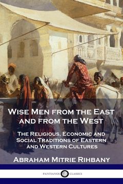portada Wise Men from the East and from the West: The Religious, Economic and Social Traditions of Eastern and Western Cultures (en Inglés)
