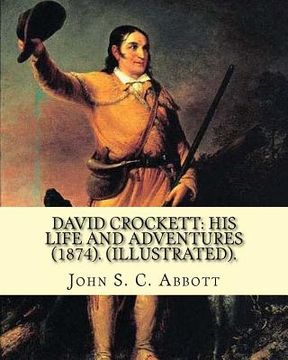 portada David Crockett: his life and adventures (1874). By: John S. C. Abbott (Illustrated).: David "Davy" Crockett (August 17, 1786 - March 6 