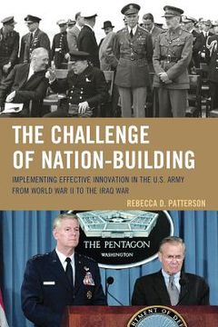 portada The Challenge of Nation-Building: Implementing Effective Innovation in the U.S. Army from World War II to the Iraq War (en Inglés)