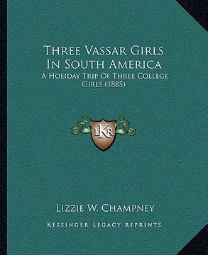 portada three vassar girls in south america: a holiday trip of three college girls (1885) (en Inglés)