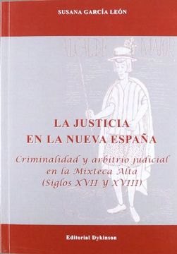 portada La Justicia en la Nueva España: Criminalidad y Arbitrio Judicial en la Mixteca Alta. Siglos Xvii y Xviii (in Spanish)