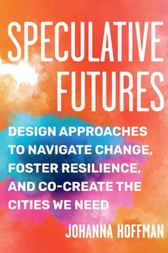 portada Speculative Futures: Design Approaches to Navigate Change, Foster Resilience, and Co-Create the Cities we Need (en Inglés)