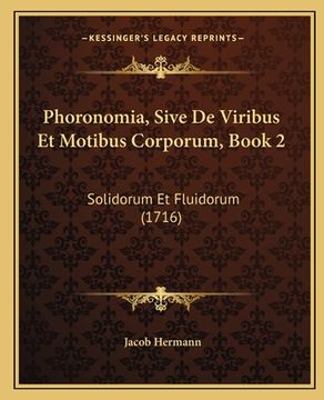 portada Phoronomia, Sive De Viribus Et Motibus Corporum, Book 2: Solidorum Et Fluidorum (1716) (en Latin)