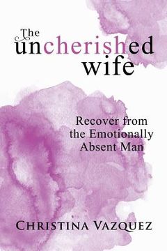 portada The Uncherished Wife: Recover from the Emotionally Absent Man 