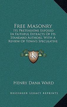 portada free masonry: its pretensions exposed in faithful extracts of its standard authors, with a review of town's speculative masonry (182 (en Inglés)