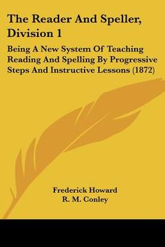 portada the reader and speller, division 1: being a new system of teaching reading and spelling by progressive steps and instructive lessons (1872) (en Inglés)