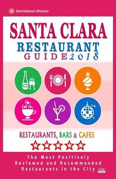 portada Santa Clara Restaurant Guide 2018: Best Rated Restaurants in Santa Clara, California - 400 Restaurants, Bars and Cafés recommended for Visitors, 2018 (en Inglés)