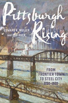 portada Pittsburgh Rising: From Frontier Town to Steel City, 1750-1920 (en Inglés)