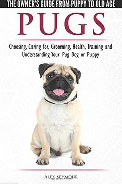 portada Pugs - The Owner's Guide from Puppy to Old Age Choosing, Caring for, Grooming, Health, Training and Understanding Your Pug Dog or Puppy