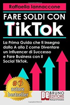 portada Fare Soldi con Tiktok: La Prima Guida che ti Insegna Dalla a Alla z Come Diventare Influencer di Successo e Fare Business con il Social Tiktok 
