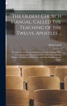 portada The Oldest Church Manual, Called The Teaching of the Twelve Apostles ...: The Didache and Kindred Documents in The Original, With Translations and Dis
