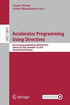 portada Accelerator Programming Using Directives: 6th International Workshop, Waccpd 2019, Denver, Co, Usa, November 18, 2019, Revised Selected Papers (en Inglés)