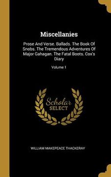 portada Miscellanies: Prose And Verse. Ballads. The Book Of Snobs. The Tremendous Adventures Of Major Gahagan. The Fatal Boots. Cox's Diary;