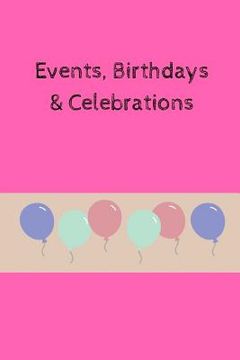 portada Events, Birthdays & Celebrations: Be Creative, Plan in Advance. Never Forget Weddings, Birthdays, Annual Events, Special Dates, Anniversaries, Importa (en Inglés)