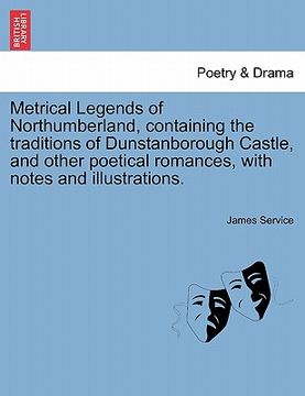 portada metrical legends of northumberland, containing the traditions of dunstanborough castle, and other poetical romances, with notes and illustrations. (en Inglés)
