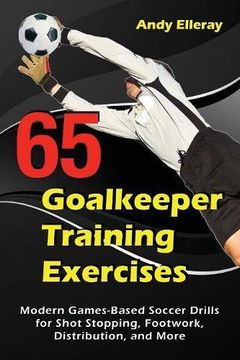 portada 65 Goalkeeper Training Exercises: Modern Games-Based Soccer Drills for Shot Stopping, Footwork, Distribution, and More