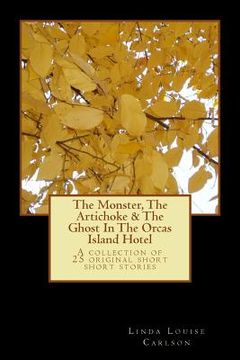 portada The Monster, The Artichoke & The Ghost In The Orcas Island Hotel: A Collection of 25 Original Short Short Stories (en Inglés)