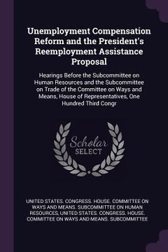 portada Unemployment Compensation Reform and the President's Reemployment Assistance Proposal: Hearings Before the Subcommittee on Human Resources and the Sub (in English)