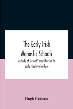 The Early Irish Monastic Schools: A Study Of Ireland'S Contribution To Early Medieval Culture (en Inglés)
