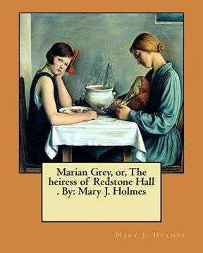 portada Marian Grey, or, The heiress of Redstone Hall . By: Mary J. Holmes (en Inglés)