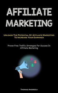 portada Affiliate Marketing: Unleash The Potential Of Affiliate Marketing To Increase Your Earnings (Proven Free Traffic Strategies For Success In (en Inglés)
