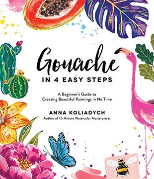 portada Gouache in 4 Easy Steps: A Beginner'S Guide to Creating Beautiful Paintings in no Time 