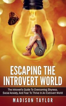 portada Escaping The Introvert World: The Introvert's Guide To Overcoming Shyness, Social Anxiety, And Fear To Thrive In An Extrovert World (in English)