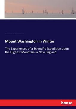 portada Mount Washington in Winter: The Experiences of a Scientific Expedition upon the Highest Mountain in New England (en Inglés)