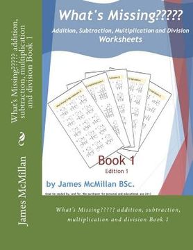 portada What's Missing Addition, Subtraction, Multiplication and Division Book 1: (years 7 - 9)