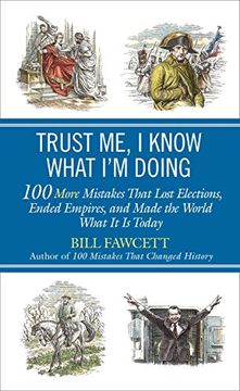 portada Trust me, i Know What i'm Doing: 100 More Mistakes That Lost Elections, Ended Empires, and Made the World What it is Today (en Inglés)