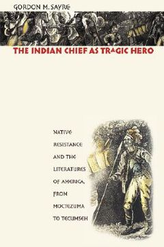 portada the indian chief as tragic hero: native resistance and the literatures of america, from moctezuma to tecumseh (en Inglés)
