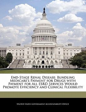 portada end-stage renal disease: bundling medicare's payment for drugs with payment for all esrd services would promote efficiency and clinical flexibi (en Inglés)