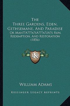 portada the three gardens, eden, gethsemane, and paradise: or mana acentsacentsa a-acentsa acentss run, redemption, and restoration (1856) (en Inglés)