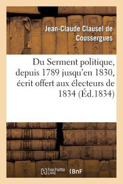 portada Du Serment Politique, Depuis 1789 Jusqu'en 1830, Écrit Offert Aux Électeurs de 1834 (en Francés)