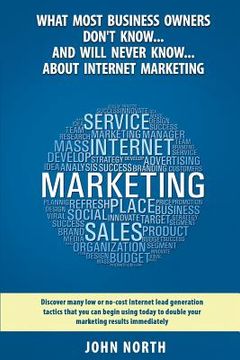 portada What Most Business Owners Don't Know...And Will Never Know...About Internet Marketing: Discover many low or no-cost internet lead generation tactics (en Inglés)